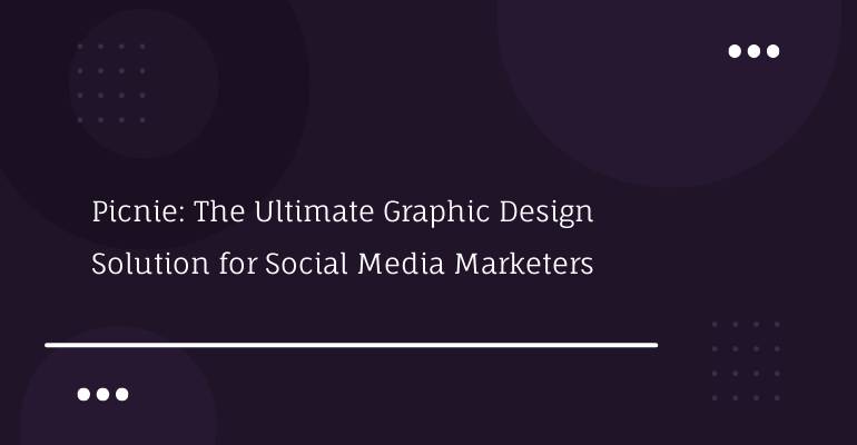 Picnie: The Ultimate Graphic Design Solution for Social Media Marketers