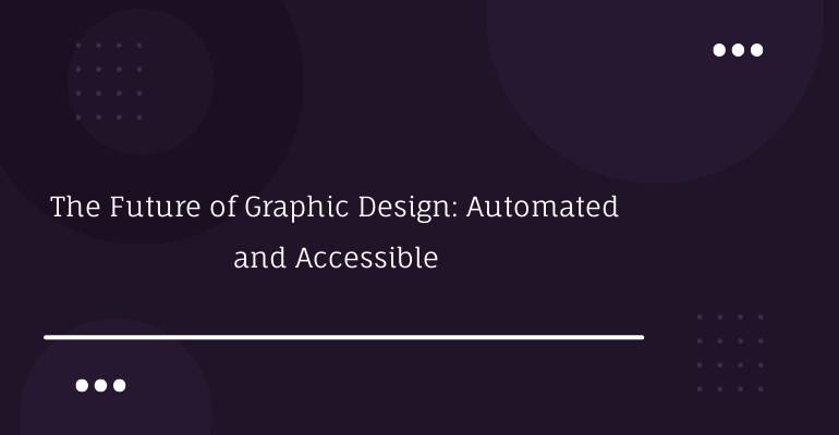 The Future of Graphic Design: Automated and Accessible