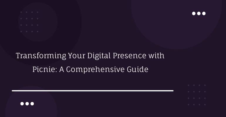 Transforming Your Digital Presence with Picnie: A Comprehensive Guide