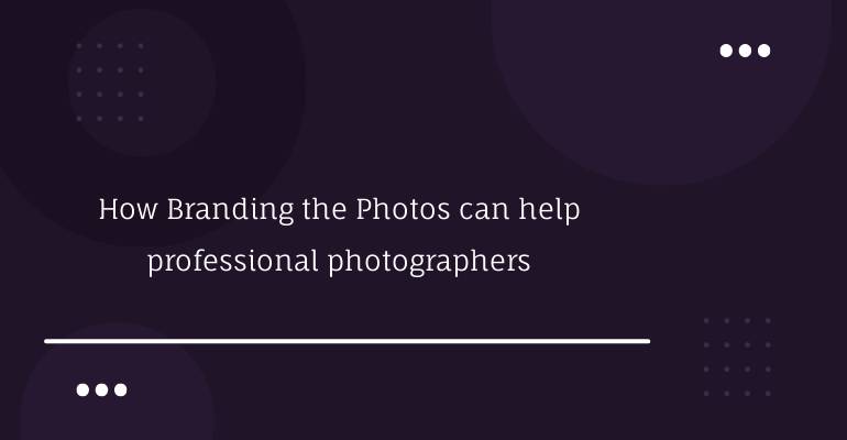 How Branding the Photos can help professional photographers