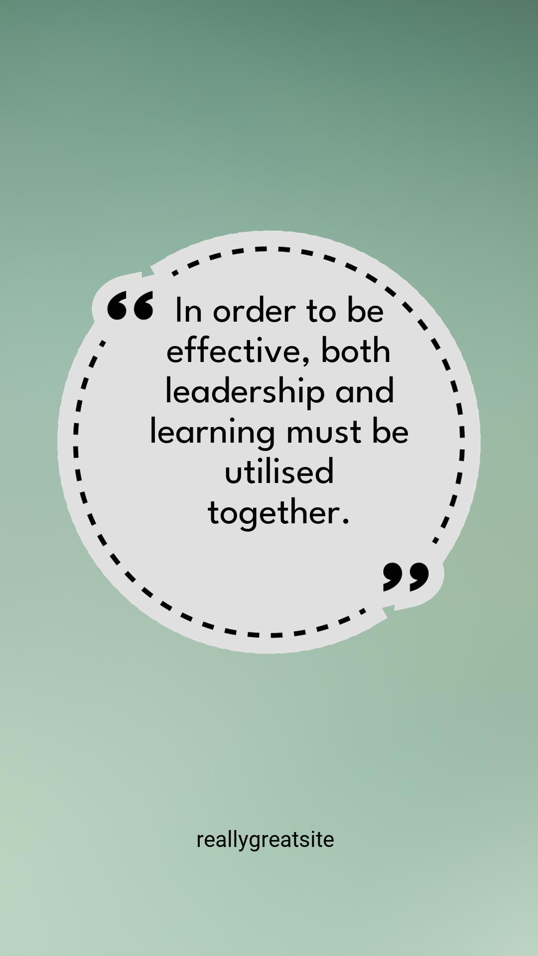 In order to be effective, both leadership and learning must be utilised together. Quotes-1618
